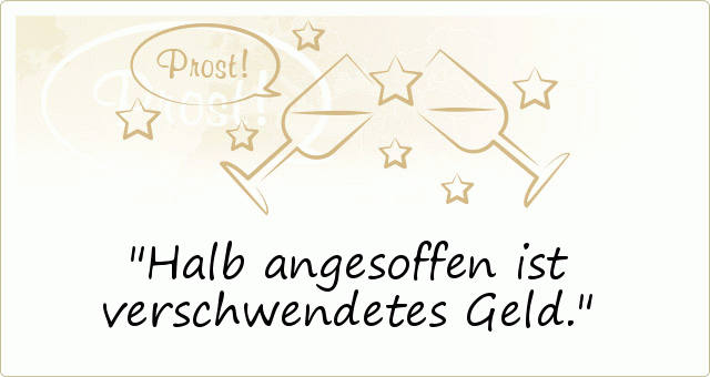 Halb angesoffen ist verschwendetes Geld. Halb angesoffen ist verschwendetes Geld.