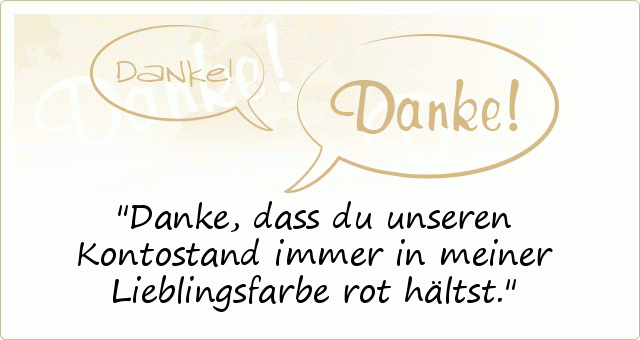 Danke, dass du unseren Kontostand immer in meiner Lieblingsfarbe rot hältst. Danke, dass du unseren Kontostand immer in meiner Lieblingsfarbe rot hältst.
