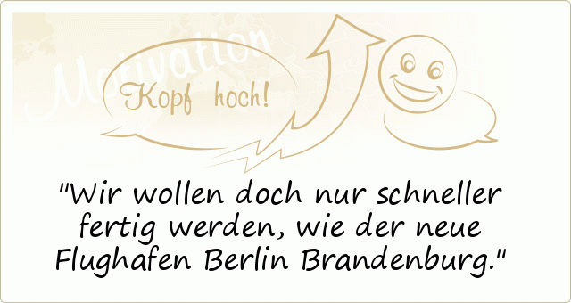 Wir wollen doch nur schneller fertig werden, wie der neue Flughafen Berlin Brandenburg. Wir wollen doch nur schneller fertig werden, wie der neue Flughafen Berlin Brandenburg.