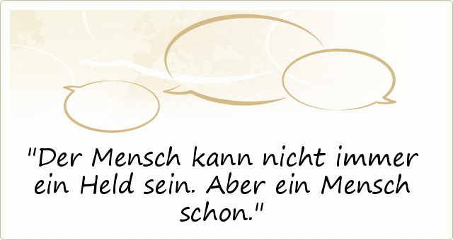 Der Mensch kann nicht immer ein Held sein. Aber ein Mensch schon. Der Mensch kann nicht immer ein Held sein. Aber ein Mensch schon.