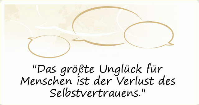 Das größte Unglück für Menschen ist der Verlust des Selbstvertrauens. Das größte Unglück für Menschen ist der Verlust des Selbstvertrauens.