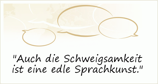 Auch die Schweigsamkeit ist eine edle Sprachkunst. Auch die Schweigsamkeit ist eine edle Sprachkunst.