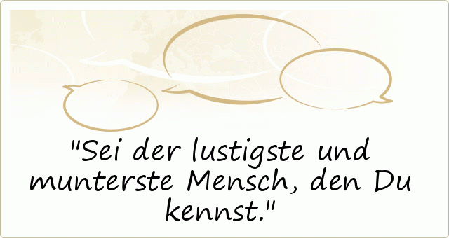 Sei der lustigste und munterste Mensch, den Du kennst. Sei der lustigste und munterste Mensch, den Du kennst.