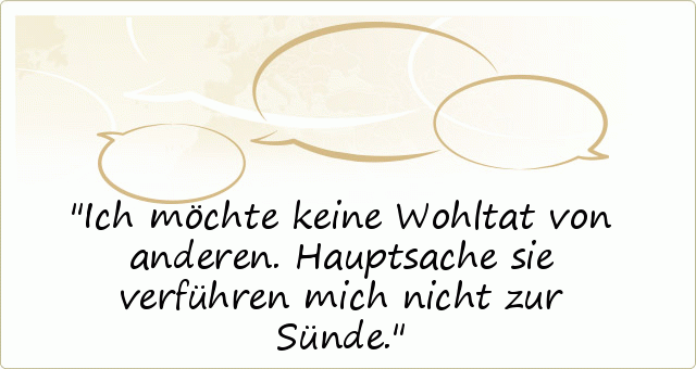 Ich möchte keine Wohltat von anderen. Hauptsache sie verführen mich nicht zur Sünde. Ich möchte keine Wohltat von anderen. Hauptsache sie verführen mich nicht zur Sünde.