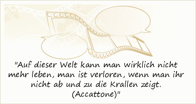 Auf dieser Welt kann man wirklich nicht mehr leben, man ist verloren, wenn man ihr nicht ab und zu die Krallen zeigt. (Accattone) Auf dieser Welt kann man wirklich nicht mehr leben, man ist verloren, wenn man ihr nicht ab und zu die Krallen zeigt. (Accattone)