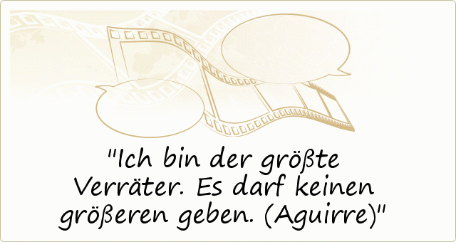 Ich bin der größte Verräter. Es darf keinen größeren geben. (Aguirre) Ich bin der größte Verräter. Es darf keinen größeren geben. (Aguirre)