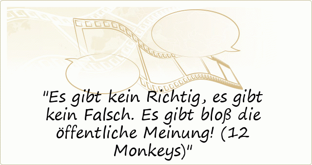 Es gibt kein Richtig, es gibt kein Falsch. Es gibt bloß die öffentliche Meinung! (12 Monkeys) Es gibt kein Richtig, es gibt kein Falsch. Es gibt bloß die öffentliche Meinung! (12 Monkeys)