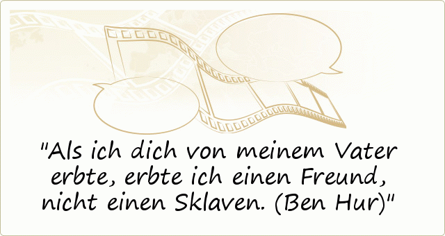 Als ich dich von meinem Vater erbte, erbte ich einen Freund, nicht einen Sklaven. (Ben Hur) Als ich dich von meinem Vater erbte, erbte ich einen Freund, nicht einen Sklaven. (Ben Hur)