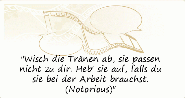 Wisch die Tränen ab, sie passen nicht zu dir. Heb' sie auf, falls du sie bei der Arbeit brauchst. (Notorious) Wisch die Tränen ab, sie passen nicht zu dir. Heb' sie auf, falls du sie bei der Arbeit brauchst. (Notorious)