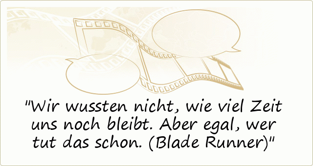 Wir wussten nicht, wie viel Zeit uns noch bleibt. Aber egal, wer tut das schon. (Blade Runner) Wir wussten nicht, wie viel Zeit uns noch bleibt. Aber egal, wer tut das schon. (Blade Runner)