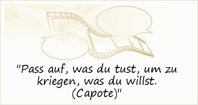 Pass auf, was du tust, um zu kriegen, was du willst. (Capote) Pass auf, was du tust, um zu kriegen, was du willst. (Capote)