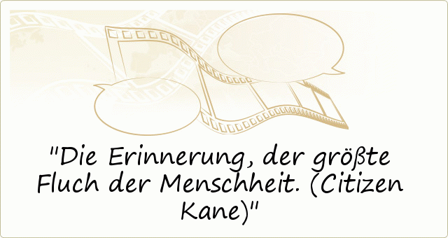 Die Erinnerung, der größte Fluch der Menschheit. (Citizen Kane) Die Erinnerung, der größte Fluch der Menschheit. (Citizen Kane)