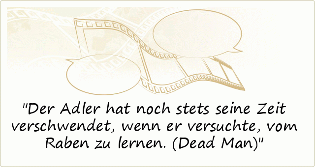 Der Adler hat noch stets seine Zeit verschwendet, wenn er versuchte, vom Raben zu lernen. (Dead Man) Der Adler hat noch stets seine Zeit verschwendet, wenn er versuchte, vom Raben zu lernen. (Dead Man)