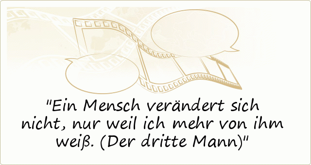 Ein Mensch verändert sich nicht, nur weil ich mehr von ihm weiß. (Der dritte Mann) Ein Mensch verändert sich nicht, nur weil ich mehr von ihm weiß. (Der dritte Mann)