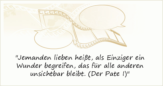 Jemanden lieben heißt, als Einziger ein Wunder begreifen, das für alle anderen unsichtbar bleibt. (Der Pate I) Jemanden lieben heißt, als Einziger ein Wunder begreifen, das für alle anderen unsichtbar bleibt. (Der Pate I)