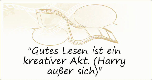 Gutes Lesen ist ein kreativer Akt. (Harry außer sich) Gutes Lesen ist ein kreativer Akt. (Harry außer sich)