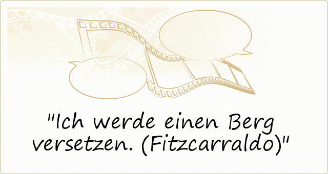 Ich werde einen Berg versetzen. (Fitzcarraldo) Ich werde einen Berg versetzen. (Fitzcarraldo)