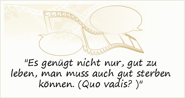 Es genügt nicht nur, gut zu leben, man muss auch gut sterben können. (Quo vadis?) Es genügt nicht nur, gut zu leben, man muss auch gut sterben können. (Quo vadis?)