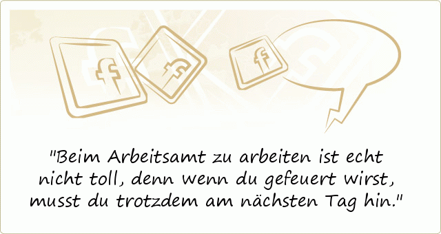Beim Arbeitsamt zu arbeiten ist echt nicht toll, denn wenn du gefeuert wirst, musst du trotzdem am nächsten Tag hin. Beim Arbeitsamt zu arbeiten ist echt nicht toll, denn wenn du gefeuert wirst, musst du trotzdem am nächsten Tag hin.