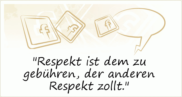 Respekt ist dem zu gebühren, der anderen Respekt zollt. Respekt ist dem zu gebühren, der anderen Respekt zollt.