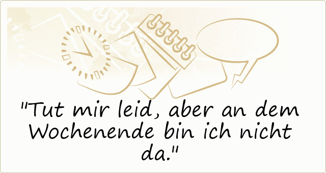 Tut mir leid, aber an dem Wochenende bin ich nicht da. Tut mir leid, aber an dem Wochenende bin ich nicht da.