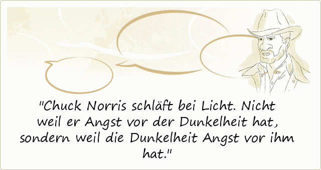 Chuck Norris schläft bei Licht. Nicht weil er Angst vor der Dunkelheit hat, sondern weil die Dunkelheit Angst vor ihm hat. Chuck Norris schläft bei Licht. Nicht weil er Angst vor der Dunkelheit hat, sondern weil die Dunkelheit Angst vor ihm hat.
