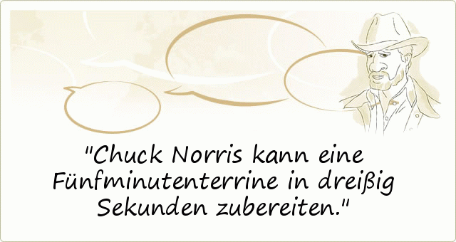 Chuck Norris kann eine Fünfminutenterrine in dreißig Sekunden zubereiten. Chuck Norris kann eine Fünfminutenterrine in dreißig Sekunden zubereiten.