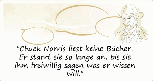 Chuck Norris liest keine Bücher: Er starrt sie so lange an, bis sie ihm freiwillig sagen was er wissen will. Chuck Norris liest keine Bücher: Er starrt sie so lange an, bis sie ihm freiwillig sagen was er wissen will.