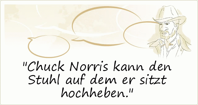 Chuck Norris kann den Stuhl auf dem er sitzt hochheben. Chuck Norris kann den Stuhl auf dem er sitzt hochheben.