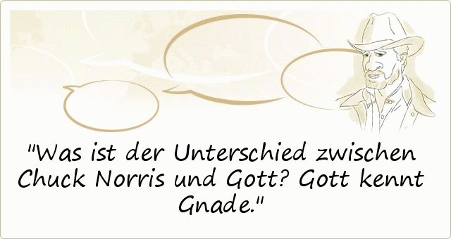 Was ist der Unterschied zwischen Chuck Norris und Gott?Gott kennt Gnade. Was ist der Unterschied zwischen Chuck Norris und Gott?Gott kennt Gnade.