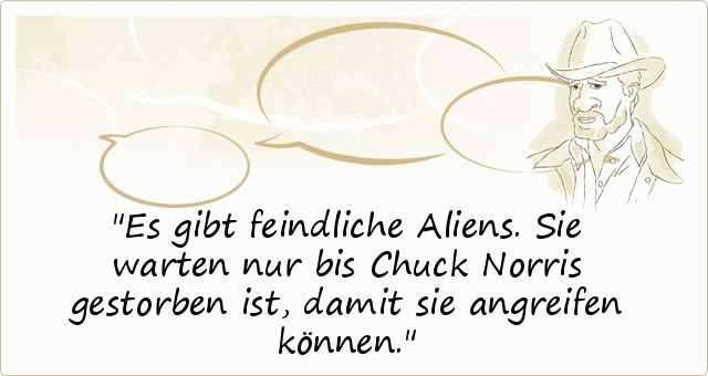 Es gibt feindliche Aliens. Sie warten nur bis Chuck Norris gestorben ist, damit sie angreifen können. Es gibt feindliche Aliens. Sie warten nur bis Chuck Norris gestorben ist, damit sie angreifen können.