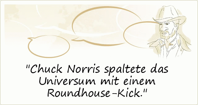 Chuck Norris spaltete das Universum mit einem Roundhouse-Kick. Chuck Norris spaltete das Universum mit einem Roundhouse-Kick.