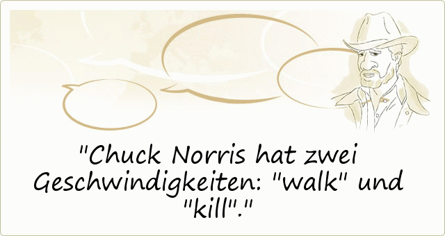 Chuck Norris hat zwei Geschwindigkeiten: "walk" und "kill". Chuck Norris hat zwei Geschwindigkeiten: "walk" und "kill".