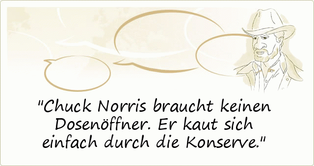 Chuck Norris braucht keinen Dosenöffner. Er kaut sich einfach durch die Konserve. Chuck Norris braucht keinen Dosenöffner. Er kaut sich einfach durch die Konserve.
