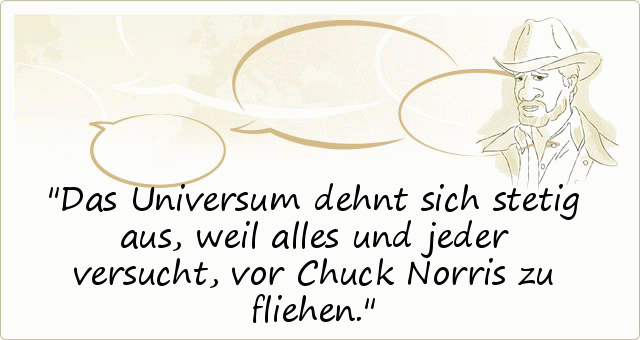 Das Universum dehnt sich stetig aus, weil alles und jeder versucht, vor Chuck Norris zu fliehen. Das Universum dehnt sich stetig aus, weil alles und jeder versucht, vor Chuck Norris zu fliehen.
