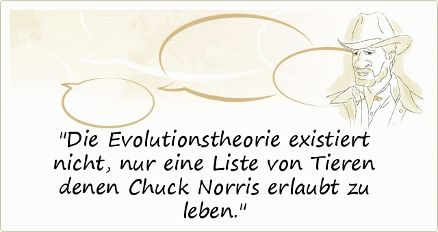 Die Evolutionstheorie existiert nicht, nur eine Liste von Tieren denen Chuck Norris erlaubt zu leben. Die Evolutionstheorie existiert nicht, nur eine Liste von Tieren denen Chuck Norris erlaubt zu leben.