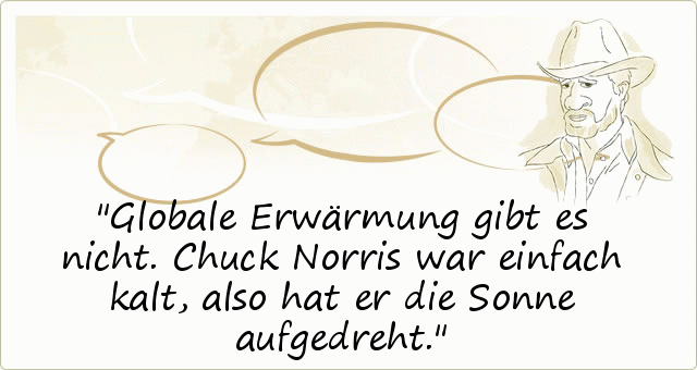 Globale Erwärmung gibt es nicht. Chuck Norris war einfach kalt, also hat er die Sonne aufgedreht. Globale Erwärmung gibt es nicht. Chuck Norris war einfach kalt, also hat er die Sonne aufgedreht.