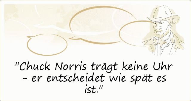 Chuck Norris trägt keine Uhr - er entscheidet wie spät es ist. Chuck Norris trägt keine Uhr - er entscheidet wie spät es ist.