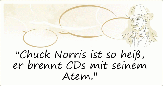 Chuck Norris ist so heiß, er brennt CDs mit seinem Atem. Chuck Norris ist so heiß, er brennt CDs mit seinem Atem.
