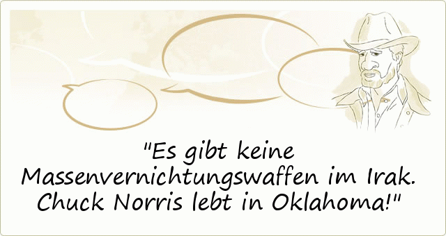 Es gibt keine Massenvernichtungswaffen im Irak. Chuck Norris lebt in Oklahoma! Es gibt keine Massenvernichtungswaffen im Irak. Chuck Norris lebt in Oklahoma!