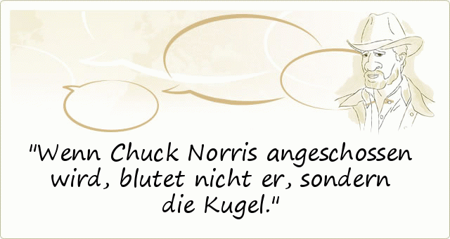 Wenn Chuck Norris angeschossen wird, blutet nicht er, sondern die Kugel. Wenn Chuck Norris angeschossen wird, blutet nicht er, sondern die Kugel.