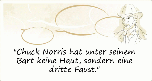 Chuck Norris hat unter seinem Bart keine Haut, sondern eine dritte Faust. Chuck Norris hat unter seinem Bart keine Haut, sondern eine dritte Faust.