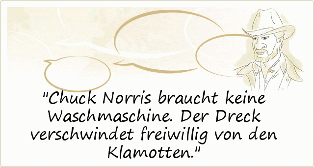 Chuck Norris braucht keine Waschmaschine. Der Dreck verschwindet freiwillig von den Klamotten. Chuck Norris braucht keine Waschmaschine. Der Dreck verschwindet freiwillig von den Klamotten.