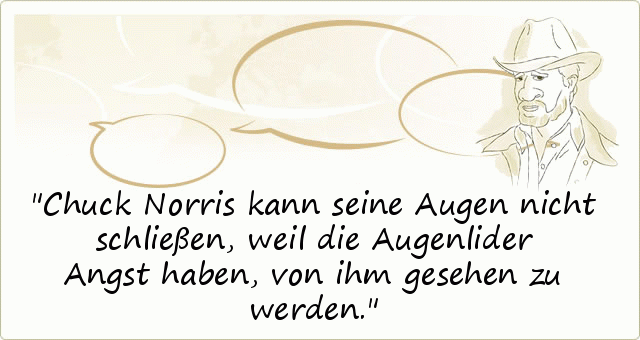 Chuck Norris kann seine Augen nicht schließen, weil die Augenlider Angst haben, von ihm gesehen zu werden. Chuck Norris kann seine Augen nicht schließen, weil die Augenlider Angst haben, von ihm gesehen zu werden.