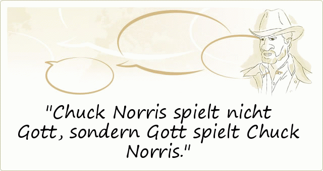Chuck Norris spielt nicht Gott, sondern Gott spielt Chuck Norris. Chuck Norris spielt nicht Gott, sondern Gott spielt Chuck Norris.