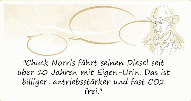Chuck Norris fährt seinen Diesel seit über 10 Jahren mit Eigen-Urin. Das ist billiger, antriebsstärker und fast CO2 frei. Chuck Norris fährt seinen Diesel seit über 10 Jahren mit Eigen-Urin. Das ist billiger, antriebsstärker und fast CO2 frei.