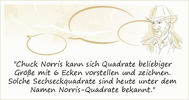 Chuck Norris kann sich Quadrate beliebiger Größe mit 6 Ecken vorstellen und zeichnen. Solche Sechseckquadrate sind heute unter dem Namen Norris-Quadrate bekannt. Chuck Norris kann sich Quadrate beliebiger Größe mit 6 Ecken vorstellen und zeichnen. Solche Sechseckquadrate sind heute unter dem Namen Norris-Quadrate bekannt.