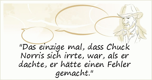 Das einzige mal, dass Chuck Norris sich irrte, war, als er dachte, er hätte einen Fehler gemacht. Das einzige mal, dass Chuck Norris sich irrte, war, als er dachte, er hätte einen Fehler gemacht.