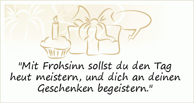 Mit Frohsinn sollst du den Tag heut meistern,
und dich an deinen Geschenken begeistern. Mit Frohsinn sollst du den Tag heut meistern,
und dich an deinen Geschenken begeistern.