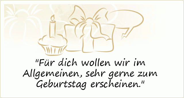 Für dich wollen wir im Allgemeinen,
sehr gerne zum Geburtstag erscheinen. Für dich wollen wir im Allgemeinen,
sehr gerne zum Geburtstag erscheinen.